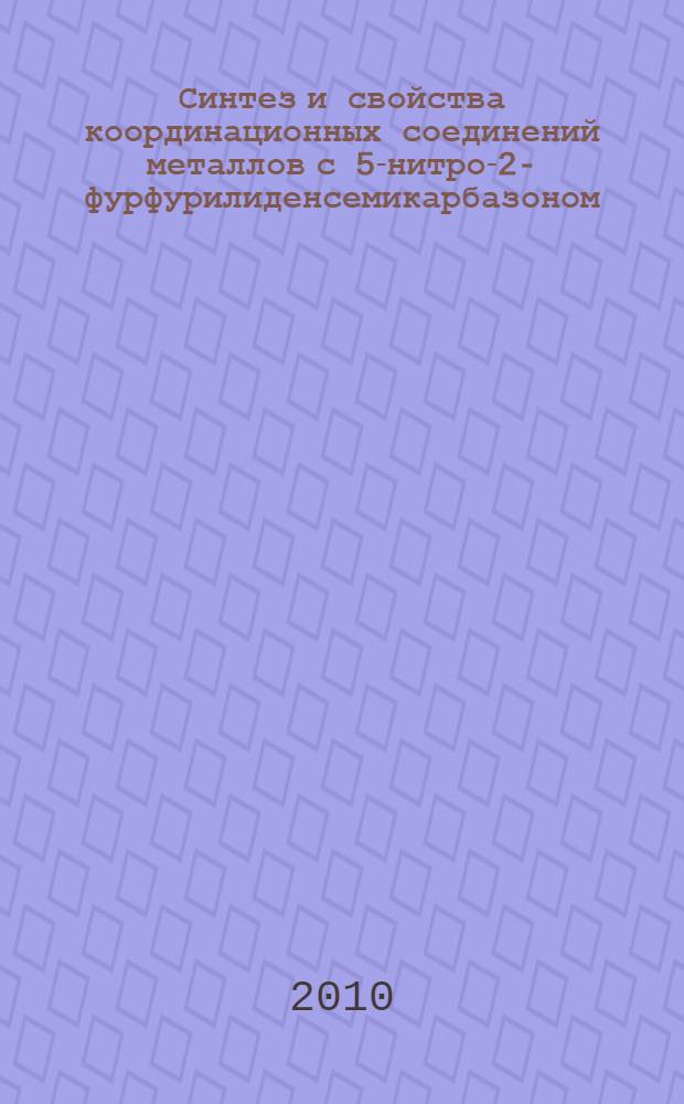 Синтез и свойства координационных соединений металлов с 5-нитро-2-фурфурилиденсемикарбазоном : автореферат диссертации на соискание ученой степени к.х.н. : специальность 02.00.01