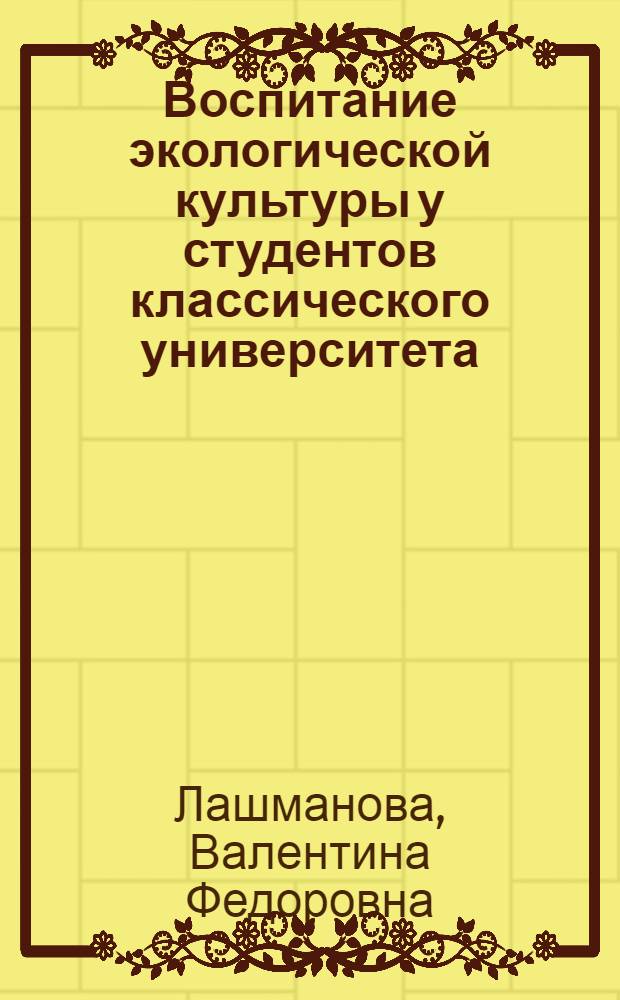 Воспитание экологической культуры у студентов классического университета : автореферат диссертации на соискание ученой степени к. п. н. : специальность 13.00.08 <теория и методика проф. образован.>