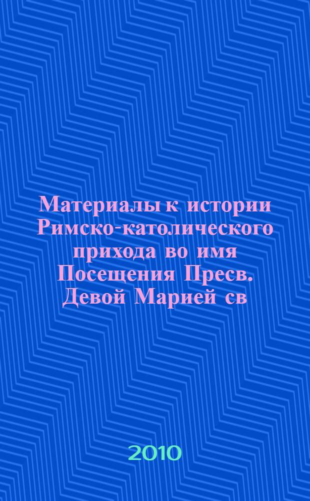 Материалы к истории Римско-католического прихода во имя Посещения Пресв. Девой Марией св. Елисаветы и к истории католического кладбища Выборгской стороны в Санкт-Петербурге : сборник