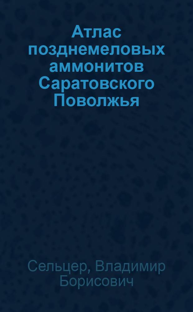Атлас позднемеловых аммонитов Саратовского Поволжья