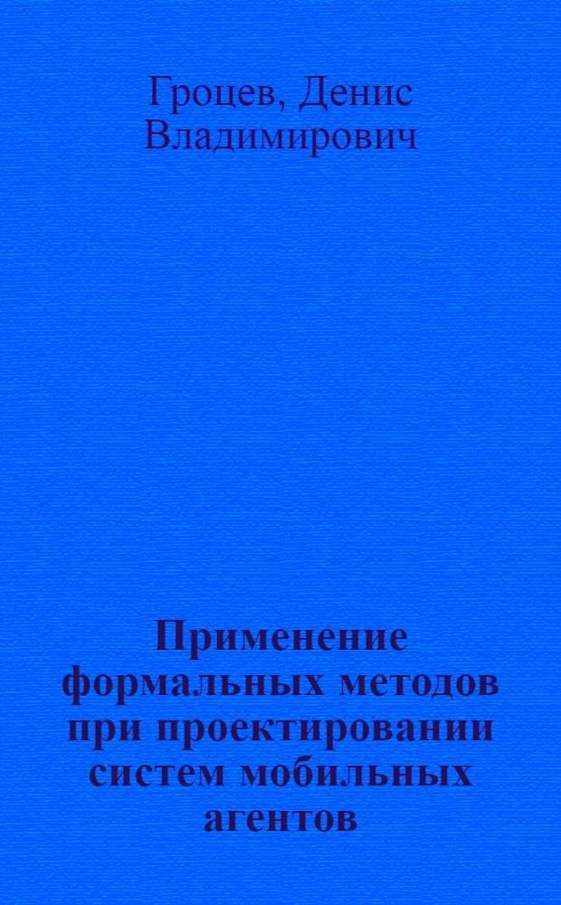 Применение формальных методов при проектировании систем мобильных агентов : автореферат диссертации на соискание ученой степени доктора философии к.т.н. : специальность 05.13.00