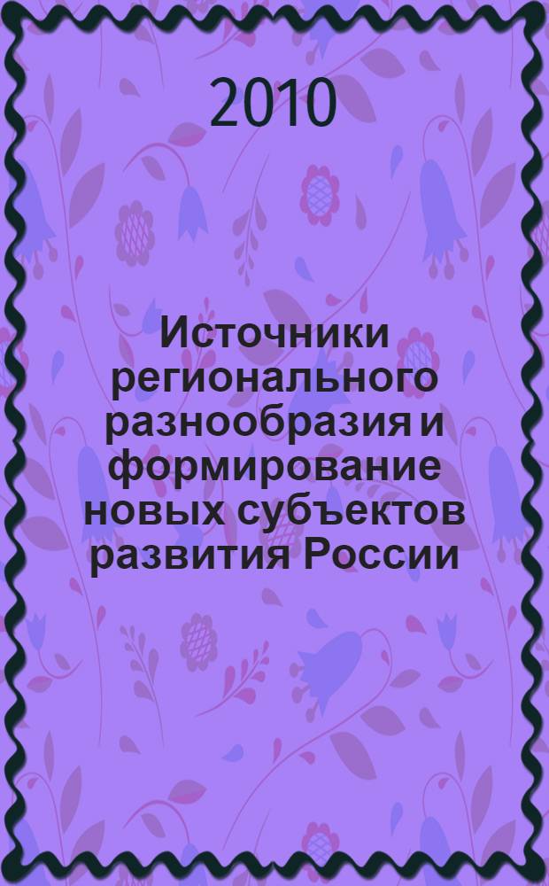 Источники регионального разнообразия и формирование новых субъектов развития России: гипотезы, экспертные оценки, прогнозы : аналитический доклад