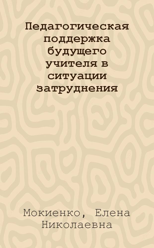 Педагогическая поддержка будущего учителя в ситуации затруднения (на примере педагогической практики) : автореферат диссертации на соискание ученой степени к. п. н. : специальность 13.00.08 <теория и методика проф. образован.>
