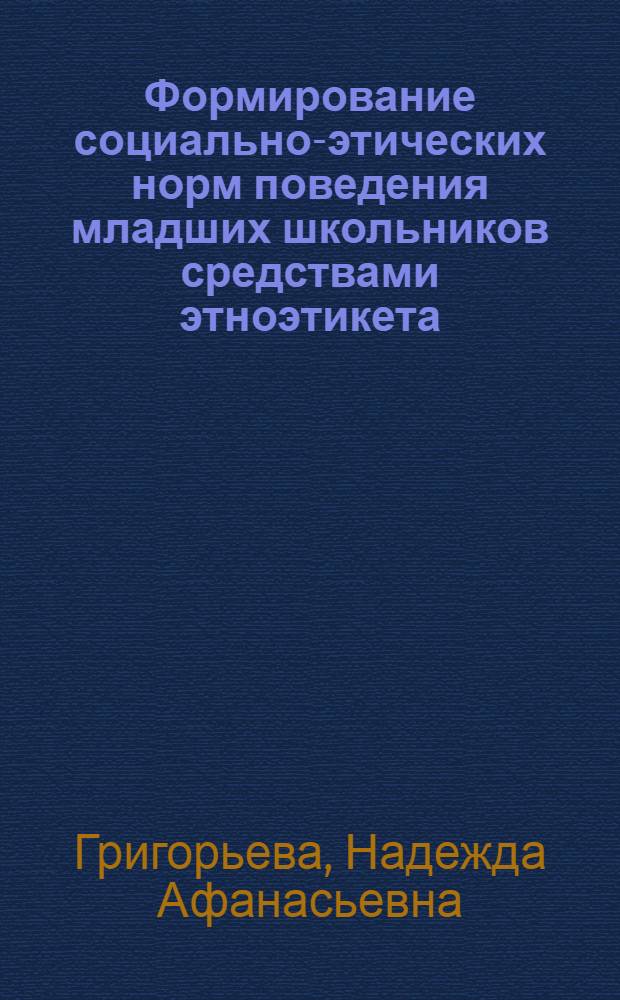 Формирование социально-этических норм поведения младших школьников средствами этноэтикета : автореферат диссертации на соискание ученой степени к. п. н. : специальность 13.00.01 <общая педагогика>
