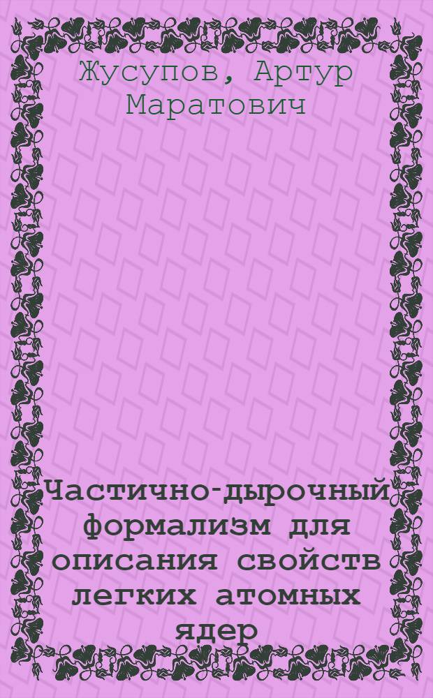 Частично-дырочный формализм для описания свойств легких атомных ядер : автореферат диссертации на соискание ученой степени доктора философии к.ф.-м.н. : специальность 01.04.02