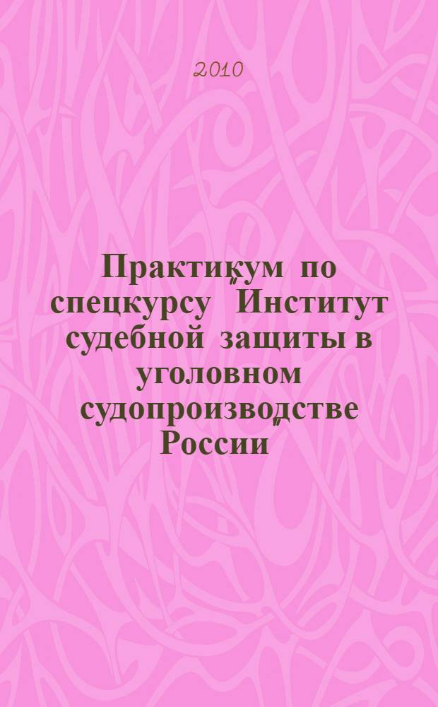 Практикум по спецкурсу "Институт судебной защиты в уголовном судопроизводстве России" (уголовно-правовой аспект). Ч. 1. Задачи