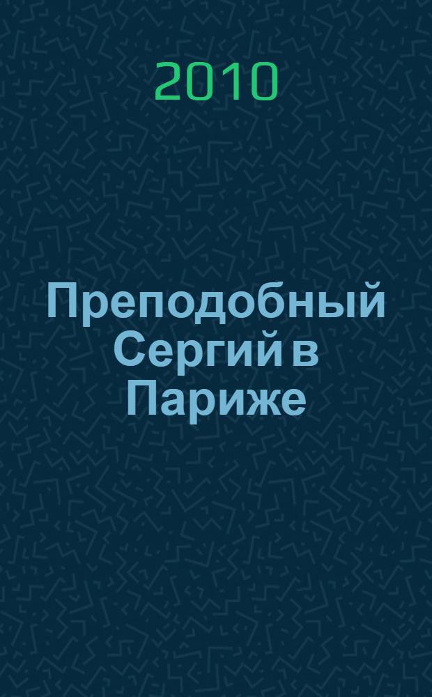 Преподобный Сергий в Париже = Saint Serge à Paris : история Парижского Свято-Сергиевского православного богословского института : сборник