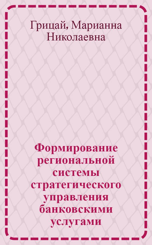 Формирование региональной системы стратегического управления банковскими услугами : (на материалах Краснодарского края) : автореферат диссертации на соискание ученой степени к. э. н. : специальность 08.00.05 <Экономика и управление народным хозяйством по отраслям и сферам деятельности>