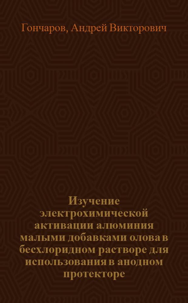 Изучение электрохимической активации алюминия малыми добавками олова в бесхлоридном растворе для использования в анодном протекторе : автореферат диссертации на соискание ученой степени к. т. н. : специальность 05.17.03 <технология электрохимических процессов>