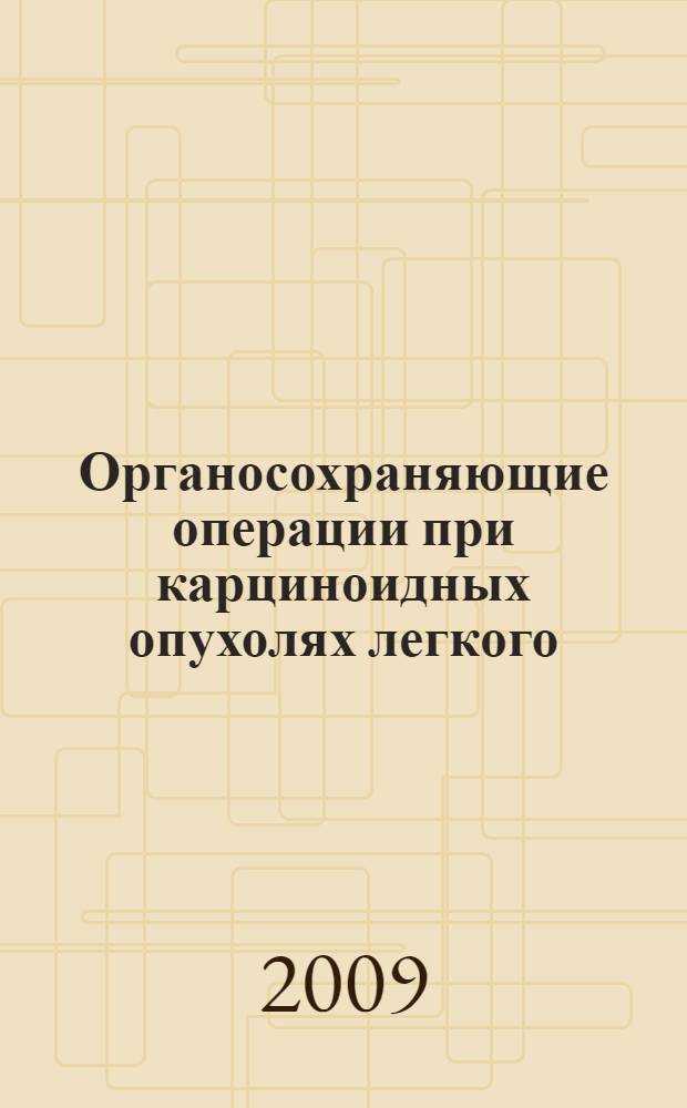 Органосохраняющие операции при карциноидных опухолях легкого : (медицинская технология)
