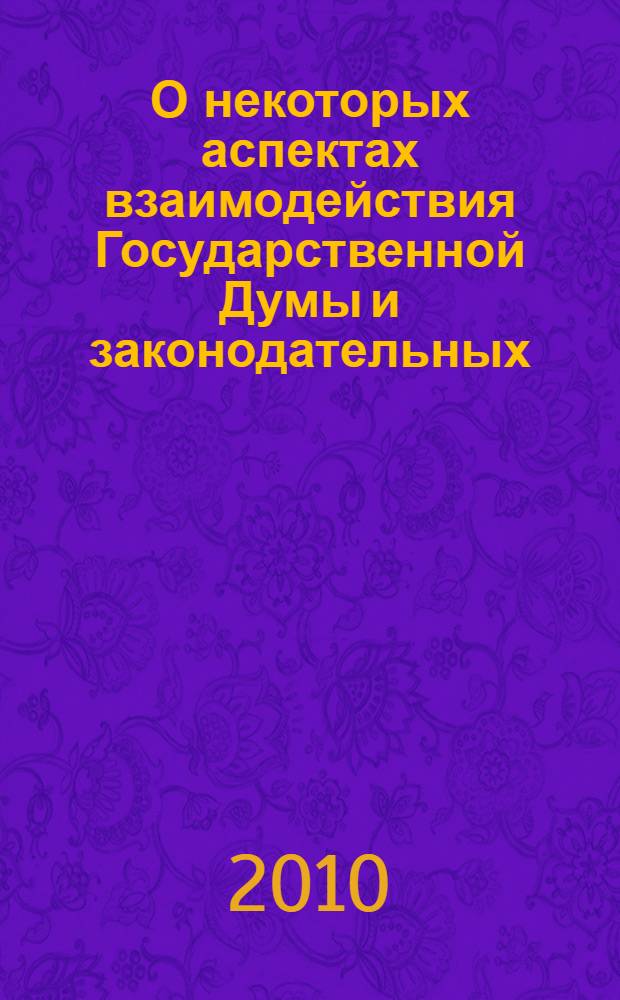 О некоторых аспектах взаимодействия Государственной Думы и законодательных (представительных) органов государственной власти субъектов Российской Федерации. Ч. 2
