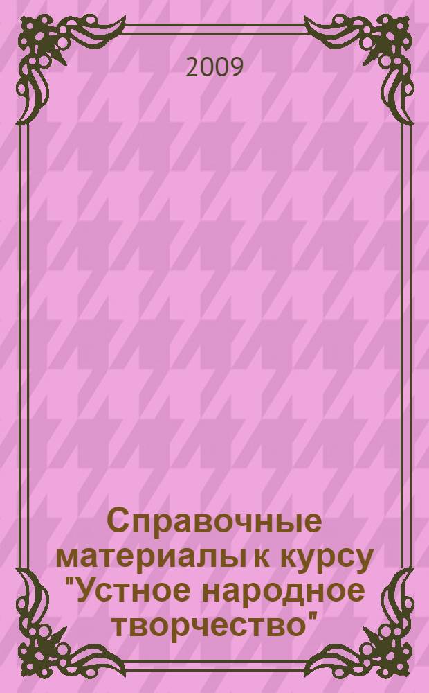 Справочные материалы к курсу "Устное народное творчество" : для студентов филологического факультета и отделения филологии