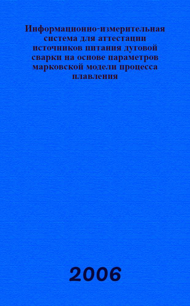 Информационно-измерительная система для аттестации источников питания дуговой сварки на основе параметров марковской модели процесса плавления : автореферат диссертации на соискание ученой степени к. т. н. : специальность 05.11.16 <информационно-измерительные и управляющие системы>