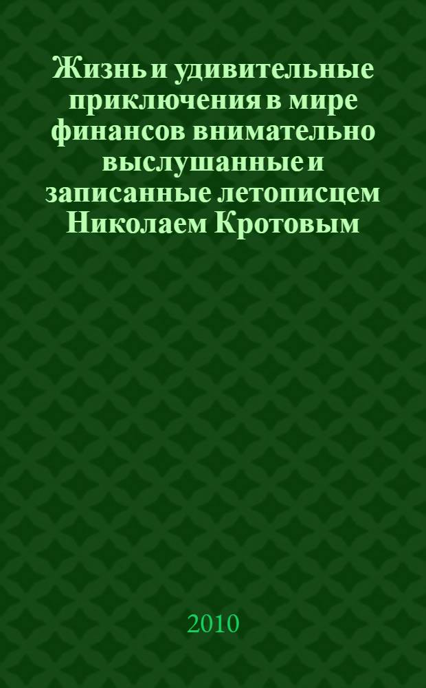 Жизнь и удивительные приключения в мире финансов внимательно выслушанные и записанные летописцем Николаем Кротовым, сопровождающиеся рисунками Юрия Аратовского