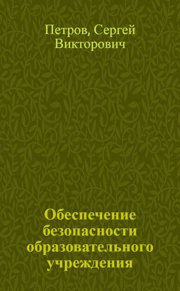 Обеспечение безопасности образовательного учреждения : учебное пособие для студентов высших учебных заведений, обучающихся по специальности 050104.65 "Безопасность жизнедеятельности"