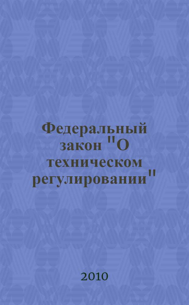 Федеральный закон "О техническом регулировании" : от 27 декабря 2002 года N&deg; 184-Ф3 : (в ред. Федеральных законов от 09.05.2005 N&deg; 45-Ф3 и др.)