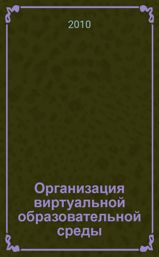 Организация виртуальной образовательной среды: педагогический аспект : курс лекций