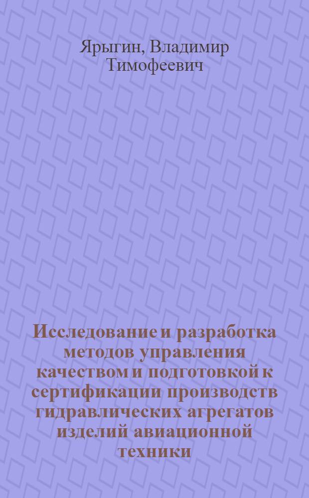 Исследование и разработка методов управления качеством и подготовкой к сертификации производств гидравлических агрегатов изделий авиационной техники : автореферат диссертации на соискание ученой степени к.т.н. : специальность 08.00.20