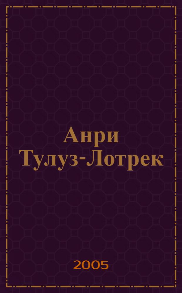 Анри Тулуз-Лотрек : жизнь и творчество