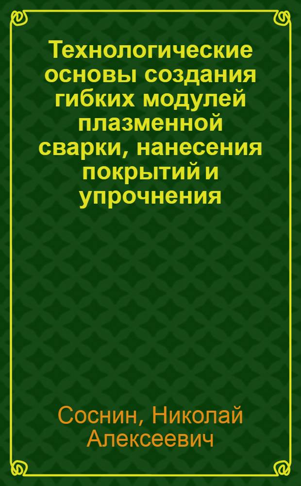 Технологические основы создания гибких модулей плазменной сварки, нанесения покрытий и упрочнения : автореферат диссертации на соискание ученой степени д.т.н. : специальность 05.03.05