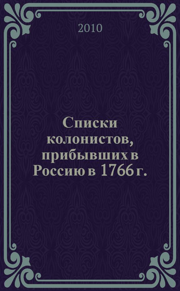 Списки колонистов, прибывших в Россию в 1766 г. = Lists of colonists to Russia in 1766 : "Рапорты Ивана Кульберга"