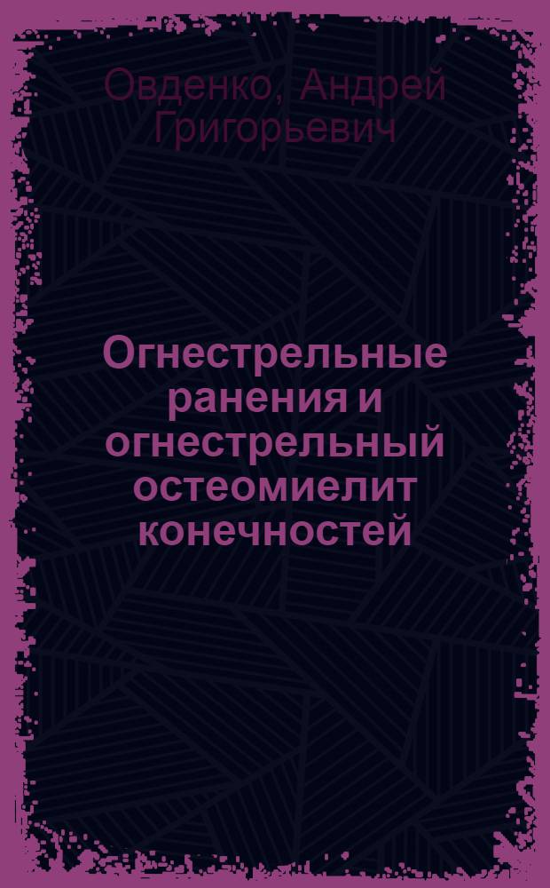 Огнестрельные ранения и огнестрельный остеомиелит конечностей : монография