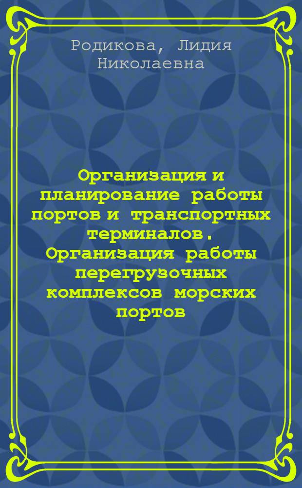 Организация и планирование работы портов и транспортных терминалов. Организация работы перегрузочных комплексов морских портов : учебное пособие для студентов, обучающихся по направлению подготовки 190200 "Транспортные машины и транспортнотехнологические комплексы"