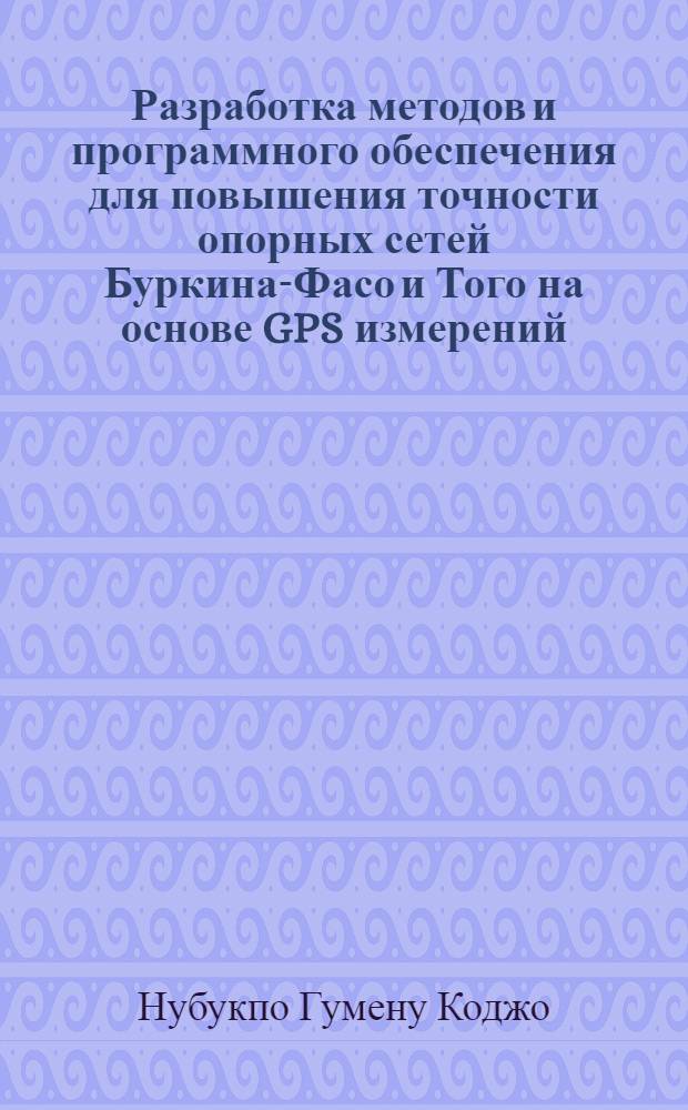 Разработка методов и программного обеспечения для повышения точности опорных сетей Буркина-Фасо и Того на основе GPS измерений : автореферат диссертации на соискание ученой степени к.т. н. : специальность 25.00.32 <Геодезия>