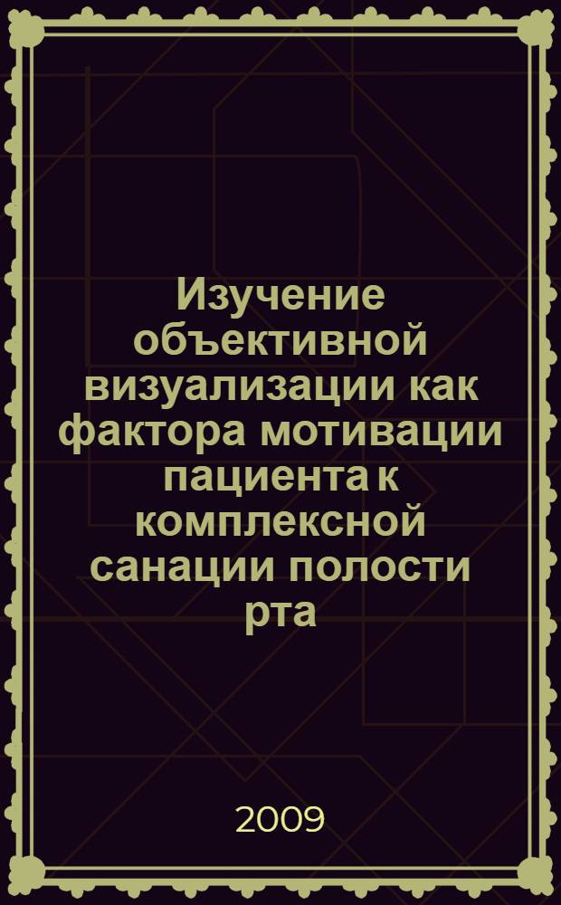 Изучение объективной визуализации как фактора мотивации пациента к комплексной санации полости рта : автореферат диссертации на соискание ученой степени к. м. н. : специальность 14.00.21 <Стоматология> : специальность 14.00.33 <Обществ. здоровье и здравоохранение>