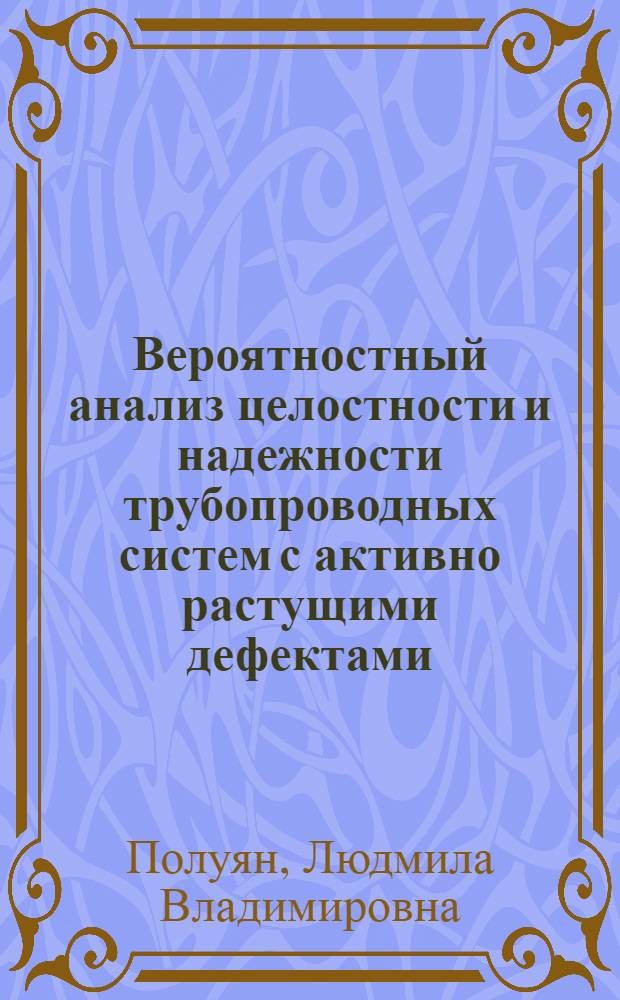 Вероятностный анализ целостности и надежности трубопроводных систем с активно растущими дефектами : автореферат диссертации на соискание ученой степени к. т. н. : специальность 01.02.06 <Динамика, прочность машин, приборов и аппаратуры>