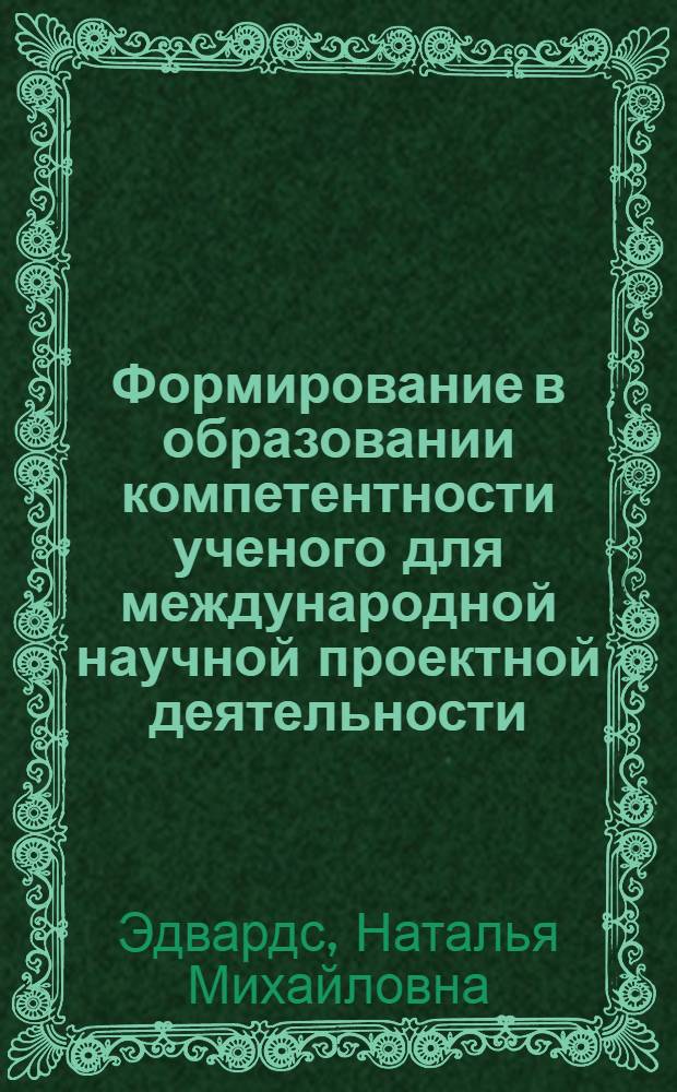 Формирование в образовании компетентности ученого для международной научной проектной деятельности : автореферат диссертации на соискание ученой степени к. п. н. : специальность 13.00.01 <Общая педагогика, история педагогики и образования>