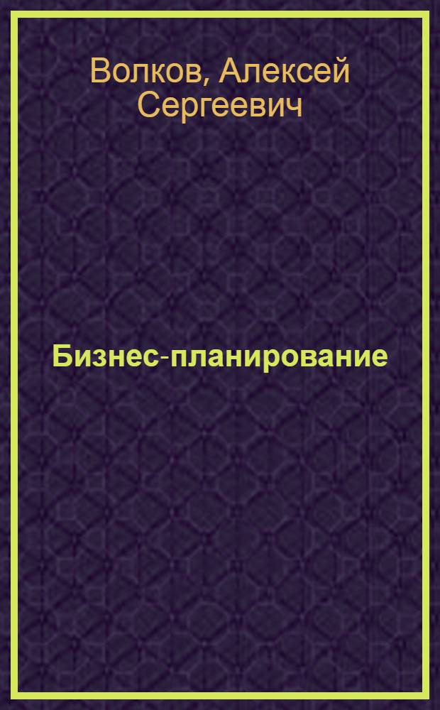 Бизнес-планирование : учебное пособие : краткая и доступная форма, соответствует госстандарту и учебной программе, все основные вопросы, необходимые для успешного освоения предмета