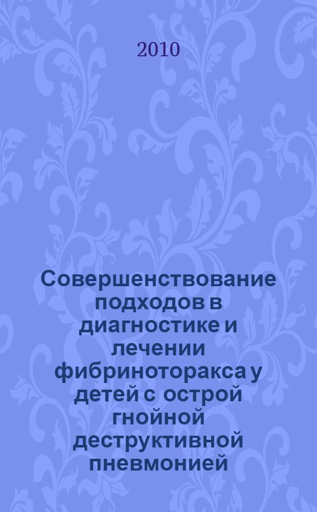 Совершенствование подходов в диагностике и лечении фибриноторакса у детей с острой гнойной деструктивной пневмонией : автореферат диссертации на соискание ученой степени к. м. н. : специальность 14.00.35 <Детская хирургия>