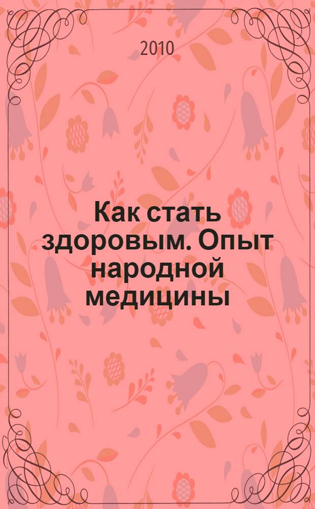 Как стать здоровым. Опыт народной медицины