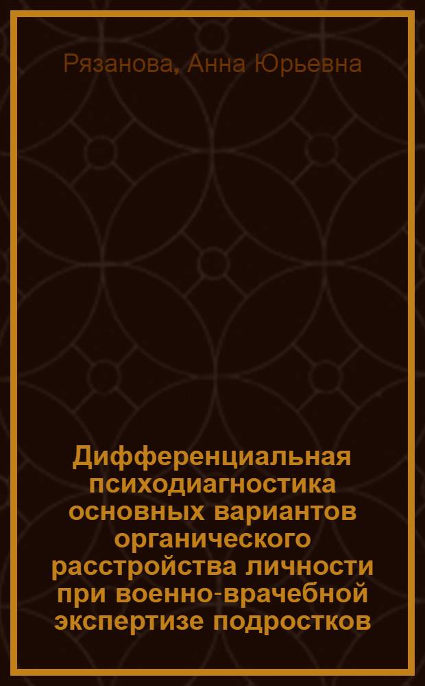 Дифференциальная психодиагностика основных вариантов органического расстройства личности при военно-врачебной экспертизе подростков : автореферат диссертации на соискание ученой степени к. психол. н. : специальность 19.00.04 <Медицинская психология>
