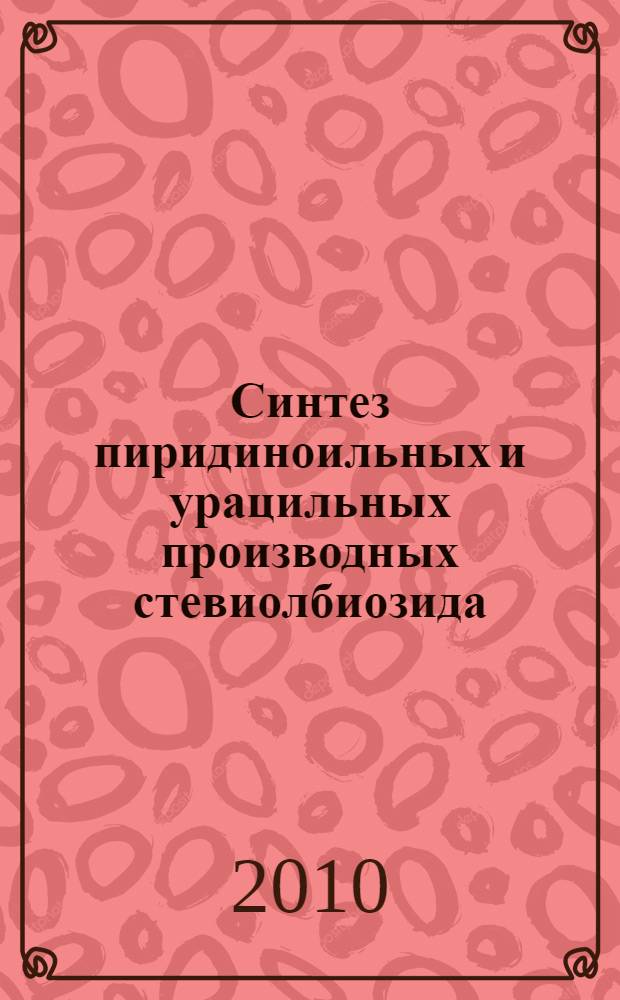 Синтез пиридиноильных и урацильных производных стевиолбиозида (гликозид растения Stevia rebaudiana Berton) и дитерпеноида изостевиола : автореферат диссертации на соискание ученой степени к. х. н. : специальность 02.00.03 <Органическая химия>