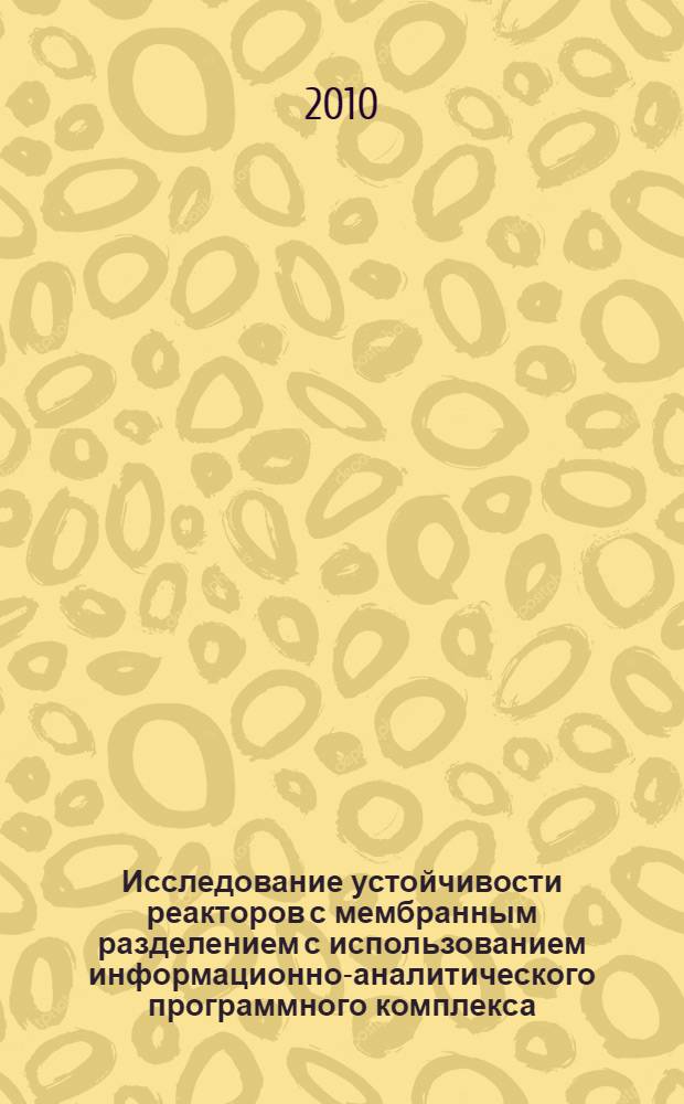 Исследование устойчивости реакторов с мембранным разделением с использованием информационно-аналитического программного комплекса : автореферат диссертации на соискание ученой степени к. т. н. : специальность 05.17.08 <Процессы и аппараты химических технологий> : специальность 05.13.01 <Системный анализ, управление и обработка информации по отраслям>