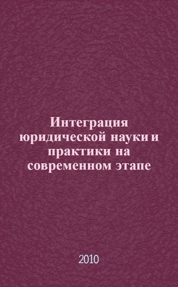 Интеграция юридической науки и практики на современном этапе : сборник научных трудов : (по материалам межвузовской научно-практической конференции, Саратов, 25 мая 2010 г.)