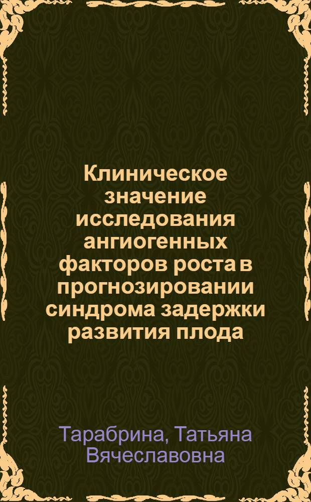 Клиническое значение исследования ангиогенных факторов роста в прогнозировании синдрома задержки развития плода : автореферат диссертации на соискание ученой степени к. м. н. : специальность 14.00.01 <Акушерство и гинекология>