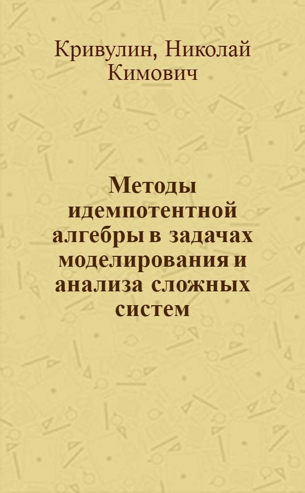 Методы идемпотентной алгебры в задачах моделирования и анализа сложных систем : автореферат диссертации на соискание ученой степени д. ф.-м. н. : специальность 05.13.18 <Мат. моделирование, числен. методы и комплексы программ>