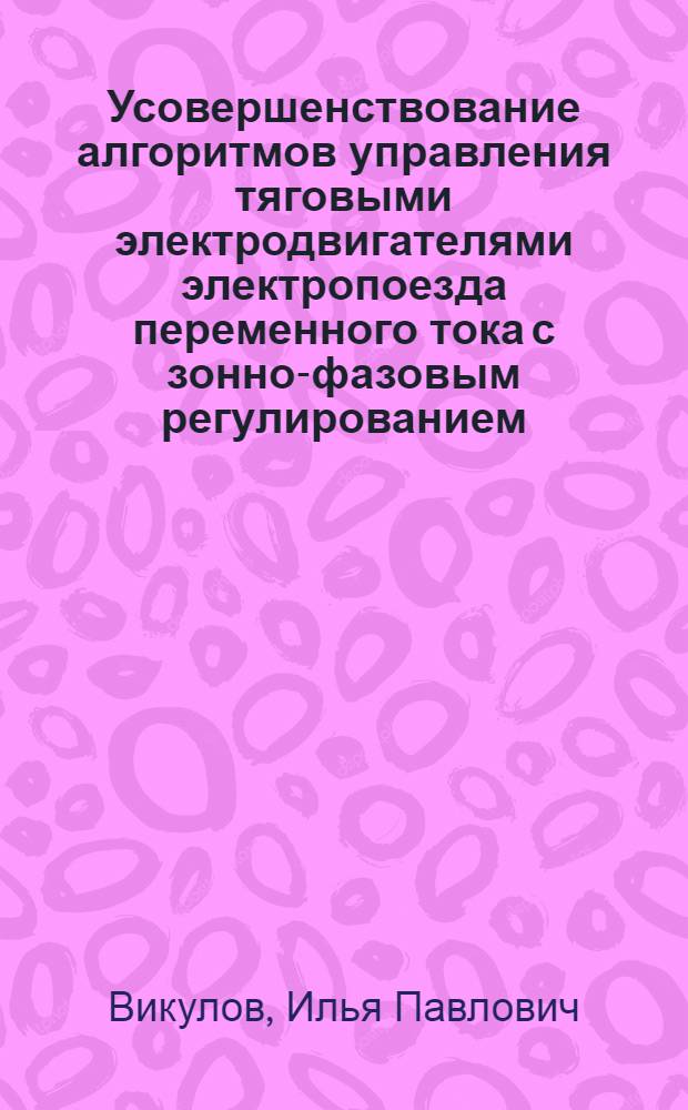 Усовершенствование алгоритмов управления тяговыми электродвигателями электропоезда переменного тока с зонно-фазовым регулированием : автореферат диссертации на соискание ученой степени к. т. н. : специальность 05.22.07 <Подвиж. состав железн.дорог, тяга поездов и электрификация>