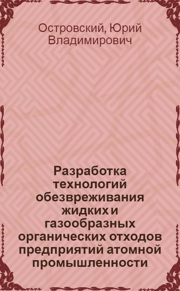 Разработка технологий обезвреживания жидких и газообразных органических отходов предприятий атомной промышленности : автореферат диссертации на соискание ученой степени д.т.н. : специальность 05.17.02