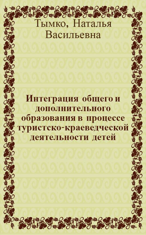 Интеграция общего и дополнительного образования в процессе туристско-краеведческой деятельности детей : автореферат диссертации на соискание ученой степени к. п. н. : специальность 13.00.01 <Общая педагогика, история педагогики и образования>