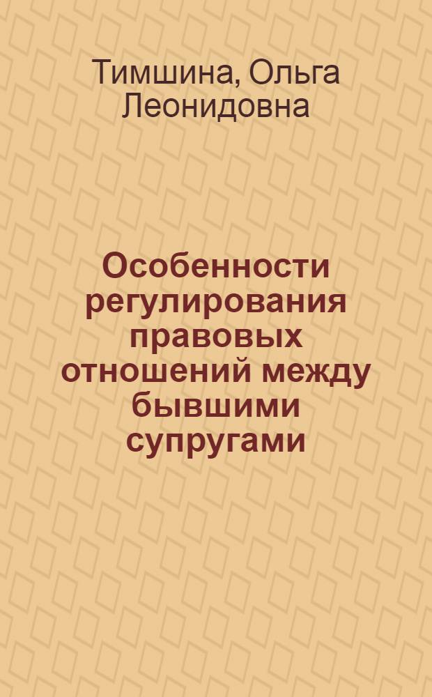 Особенности регулирования правовых отношений между бывшими супругами : автореферат диссертации на соискание ученой степени к. ю. н. : специальность 12.00.03 <Гражданское право; предпринимательское право; семейное право; международное частное право>