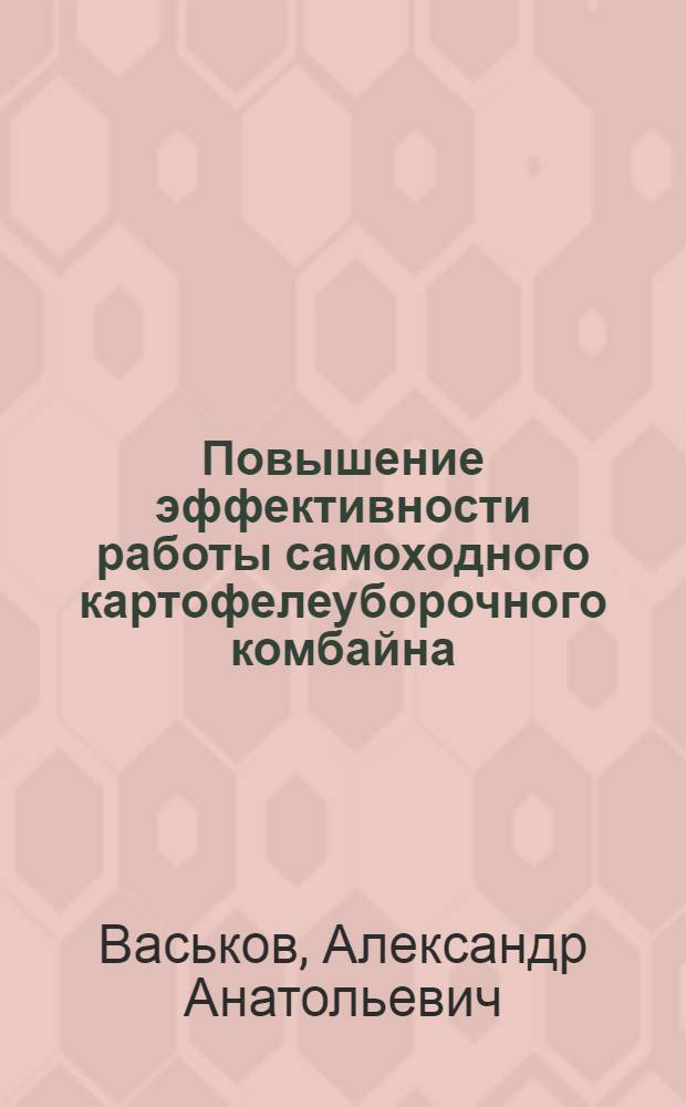 Повышение эффективности работы самоходного картофелеуборочного комбайна : автореферат диссертации на соискание ученой степени к. т. н. : специальность 05.20.01 <Технологии и средства механизации сельского хозяйства>