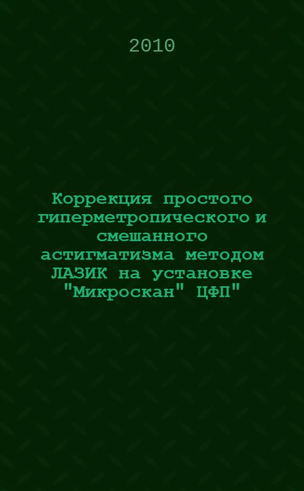 Коррекция простого гиперметропического и смешанного астигматизма методом ЛАЗИК на установке "Микроскан" ЦФП" : автореферат диссертации на соискание ученой степени к. м. н. : специальность 14.00.08 <Глаз. болезни>