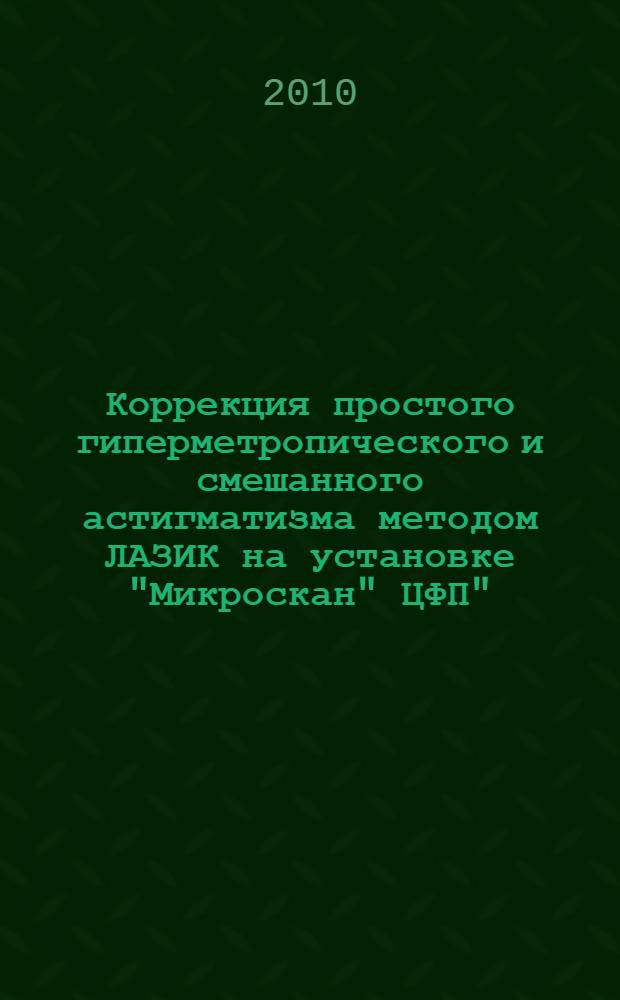 Коррекция простого гиперметропического и смешанного астигматизма методом ЛАЗИК на установке "Микроскан" ЦФП" : автореферат диссертации на соискание ученой степени к. м. н. : специальность 14.00.08 <Глаз. болезни>