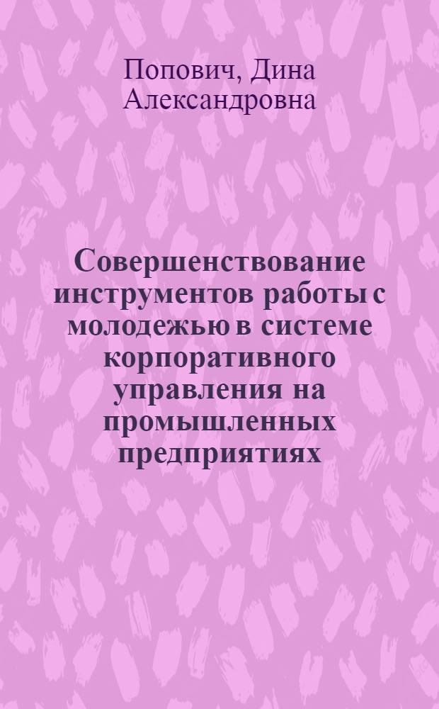 Совершенствование инструментов работы с молодежью в системе корпоративного управления на промышленных предприятиях : автореферат диссертации на соискание ученой степени к. э. н. : специальность 08.00.05 <Экономика и управление народным хозяйством по отраслям и сферам деятельности>