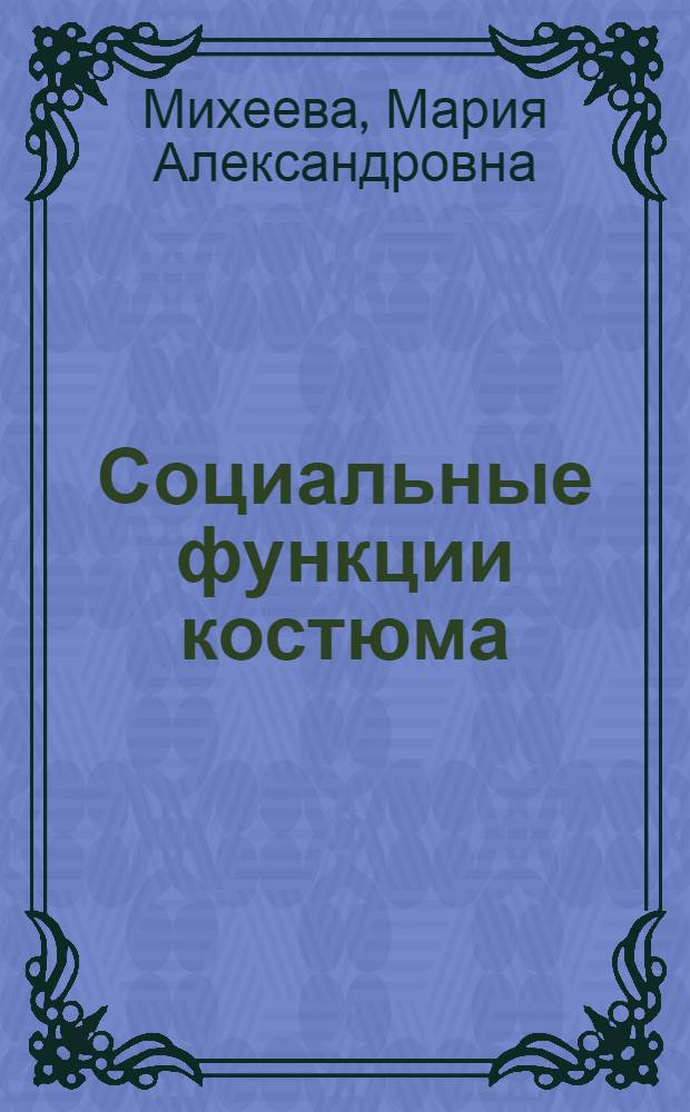Социальные функции костюма: костюм в предметной и культурной среде : автореферат диссертации на соискание ученой степени к. филос. н. : специальность 24.00.01 <Теория и история культуры>