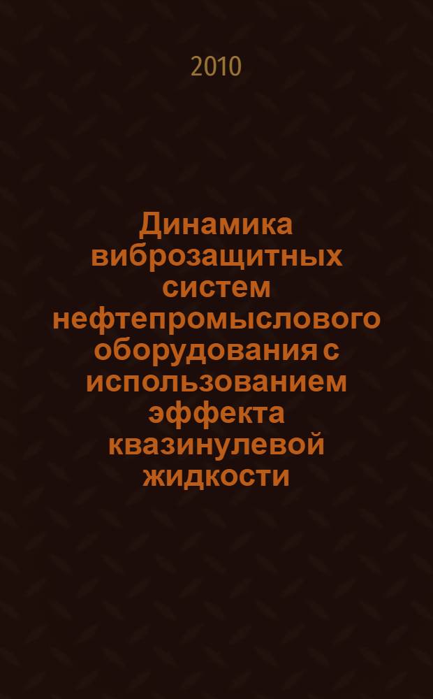 Динамика виброзащитных систем нефтепромыслового оборудования с использованием эффекта квазинулевой жидкости : автореферат диссертации на соискание ученой степени д. т. н. : специальность 05.02.13 <Машины, агрегаты и процессы по отраслям> : специальность 01.02.06 <Динамика, прочность машин, приборов и аппаратуры>